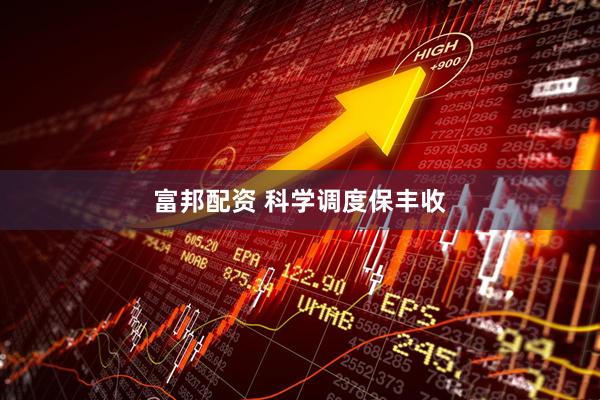 富邦配资 科学调度保丰收