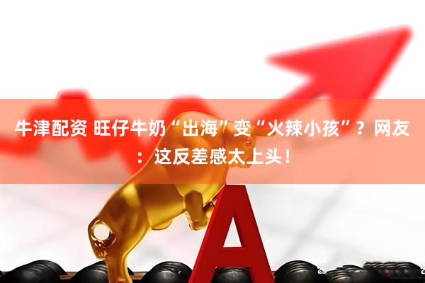 牛津配资 旺仔牛奶“出海”变“火辣小孩”？网友：这反差感太上头！