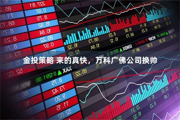 金投策略 来的真快，万科广佛公司换帅
