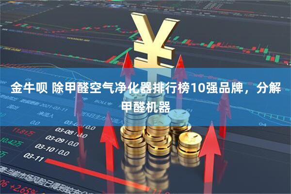 金牛呗 除甲醛空气净化器排行榜10强品牌，分解甲醛机器