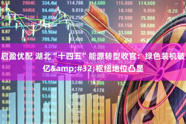 启盈优配 湖北“十四五”能源转型收官：绿色装机破亿&#32;枢纽地位凸显