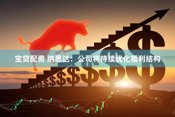 宝贷配资 纳思达：公司将持续优化福利结构